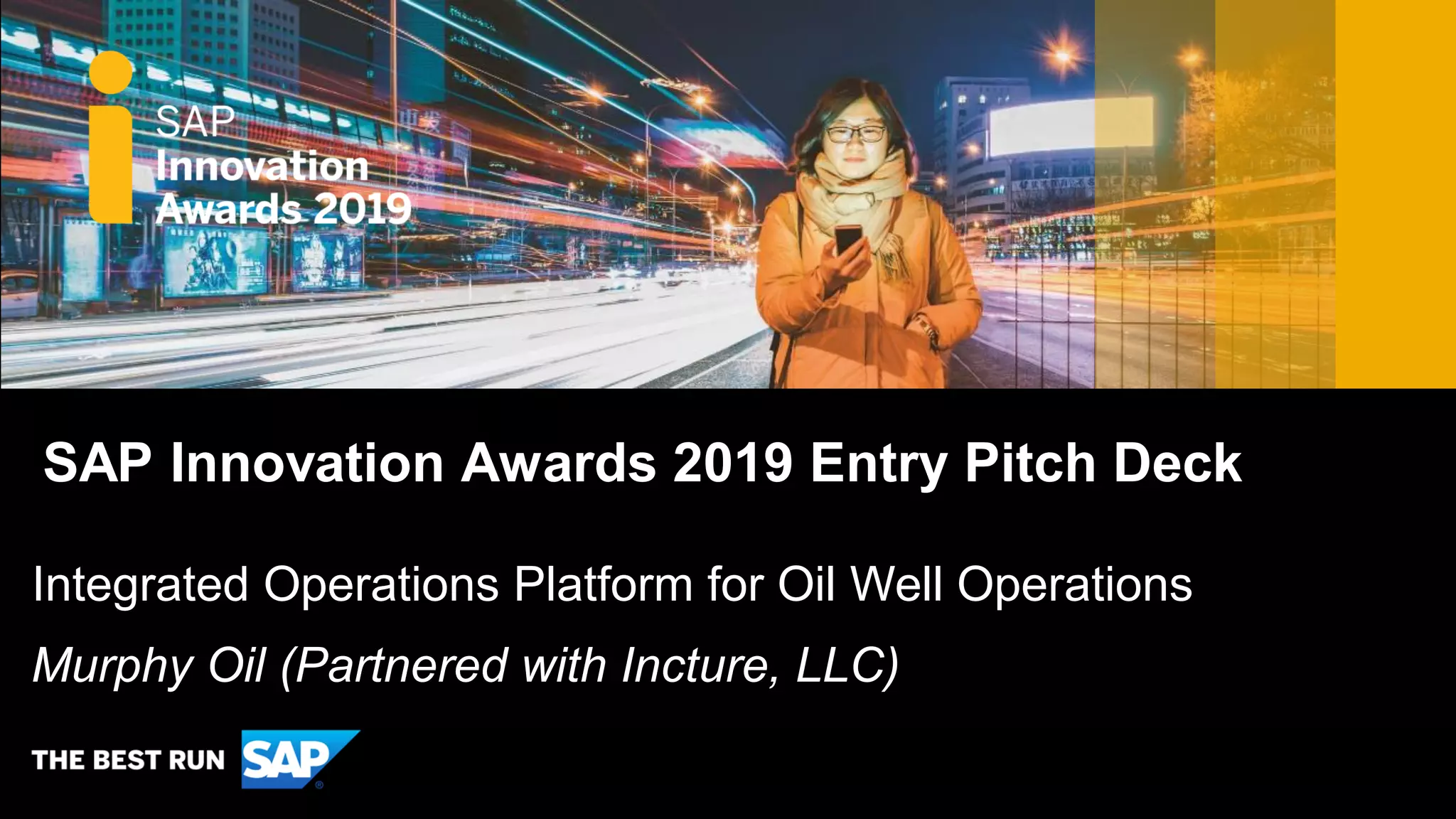 SAP Innovation Awards 2019 Entry Pitch Deck
Murphy Oil (Partnered with Incture, LLC)
Integrated Operations Platform for Oil Well Operations
 