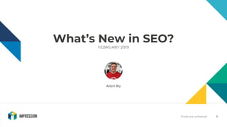 Private and confidential
What’s New in SEO?
FEBRUARY 2019
Adam Bly
1
 