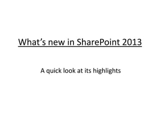 What’s new in SharePoint 2013
A quick look at its highlights
 