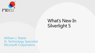 What’s New In Silverlight 5 William J. Steele Sr. Technology Specialist Microsoft Corporation 
