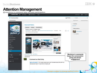 10 © 2014 IBM Corporation
Mentions in comments
keeps the conversation
going and drives
engagement
Mentions in comments
keeps the conversation
going and drives
engagement
Attention Management
@-mentions in comment help increase participation
Designs subject to change without notice
 