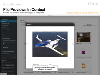 14 © 2014 IBM Corporation
Quickly navigate through file
previews in context
Quickly navigate through file
previews in context
File Previews In Context
Review the content shared with you in one place Designs subject to change without notice
 