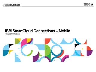 IBM SmartCloud Connections – Mobile
May 2014 Updates
 
