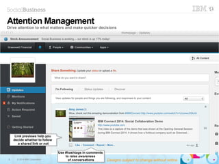9 © 2014 IBM Corporation
Link previews help you
decide whether to follow
a shared link or not
Link previews help you
decide whether to follow
a shared link or not
Attention Management
Drive attention to what matters and make quicker decisions
Use #hashtags in comments
to raise awareness
of conversations
Use #hashtags in comments
to raise awareness
of conversations Designs subject to change without notice
 