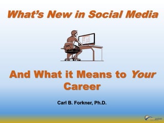 What’s New in Social Media
Carl B. Forkner, Ph.D.
And What it Means to Your
Career
 