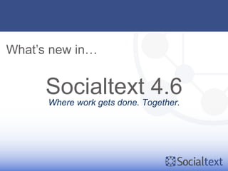 What’s new in…


      Socialtext 4.6
      Where work gets done. Together.
 