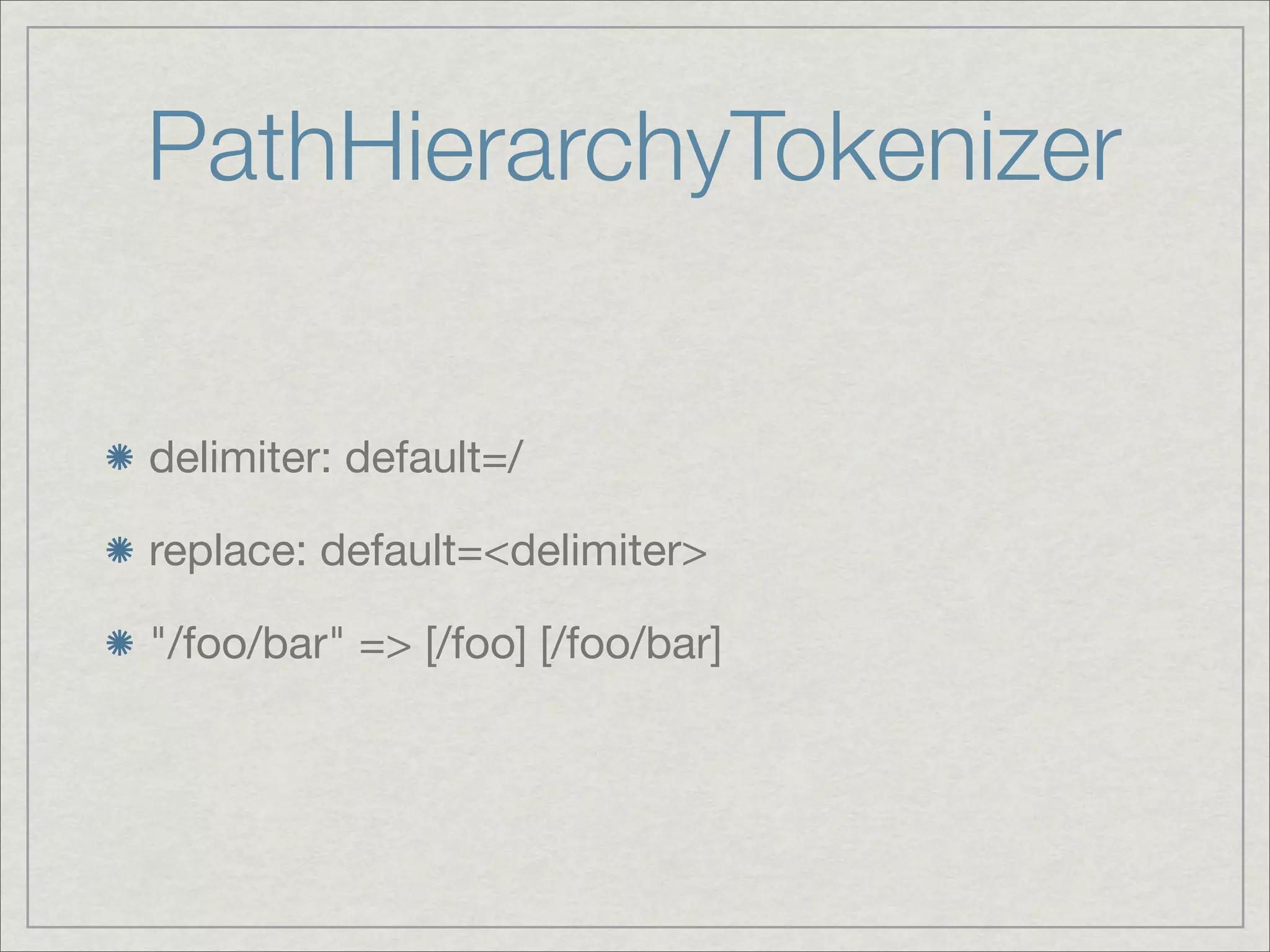 PathHierarchyTokenizer


delimiter: default=/

replace: default=<delimiter>

"/foo/bar" => [/foo] [/foo/bar]
 