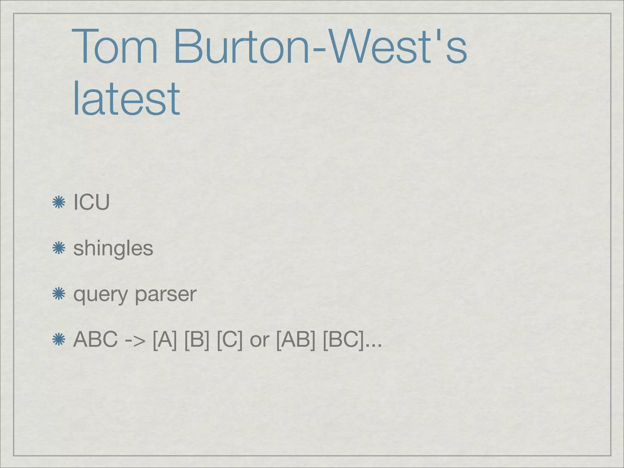 Tom Burton-West's
latest

ICU

shingles

query parser

ABC -> [A] [B] [C] or [AB] [BC]...
 