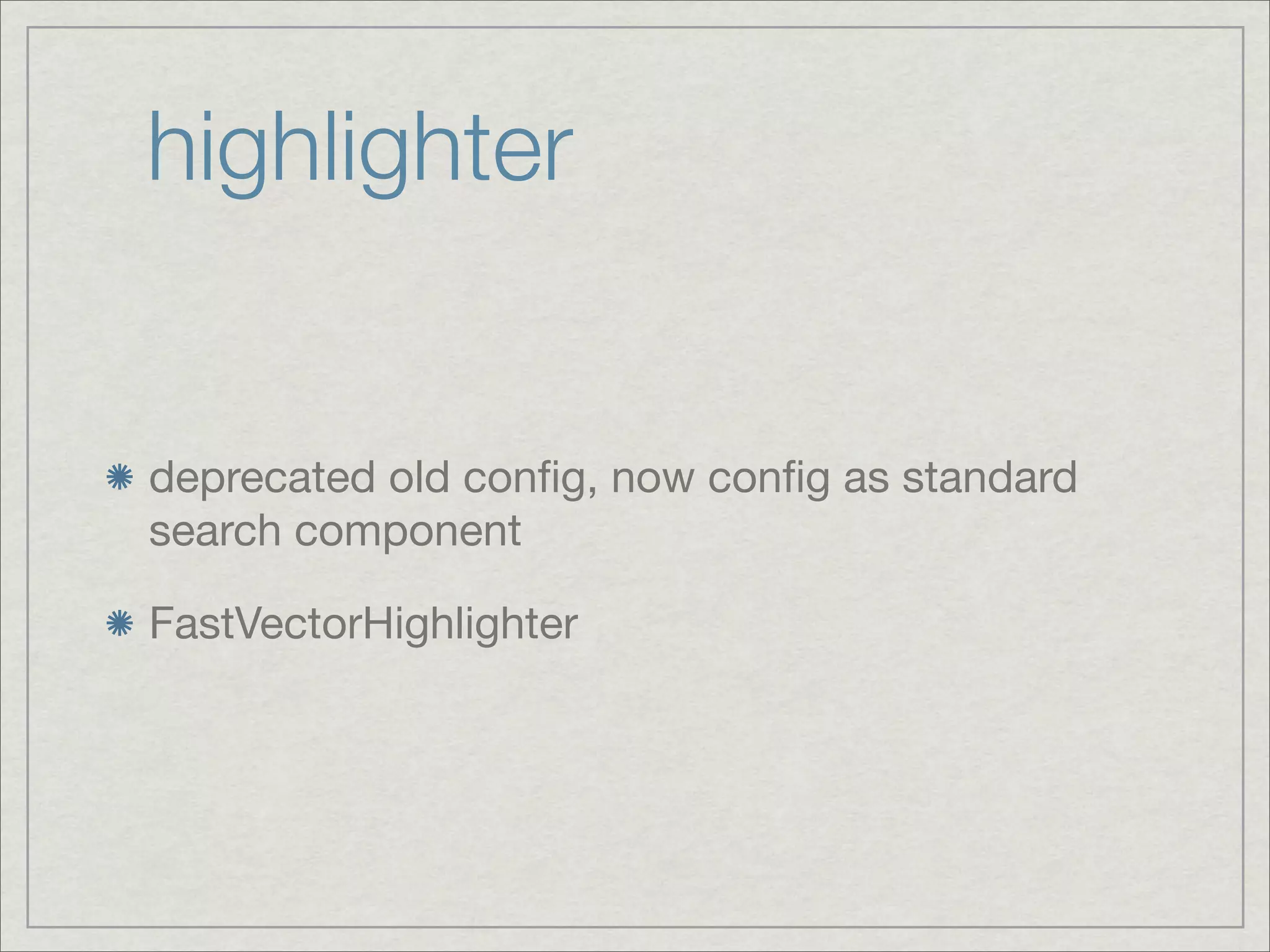 highlighter


deprecated old conﬁg, now conﬁg as standard
search component

FastVectorHighlighter
 