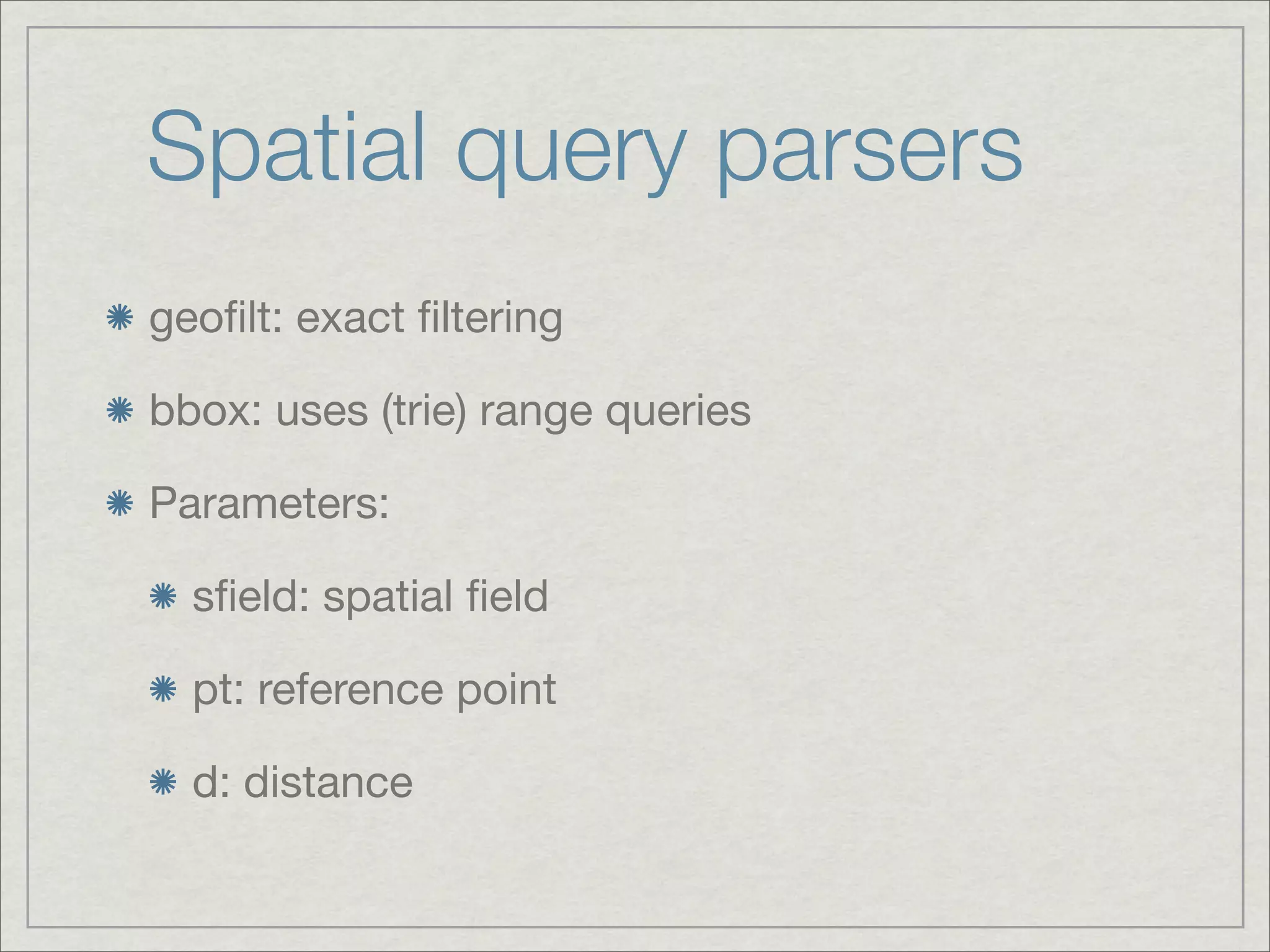 Spatial query parsers
geoﬁlt: exact ﬁltering

bbox: uses (trie) range queries

Parameters:

  sﬁeld: spatial ﬁeld

  pt: reference point

  d: distance
 