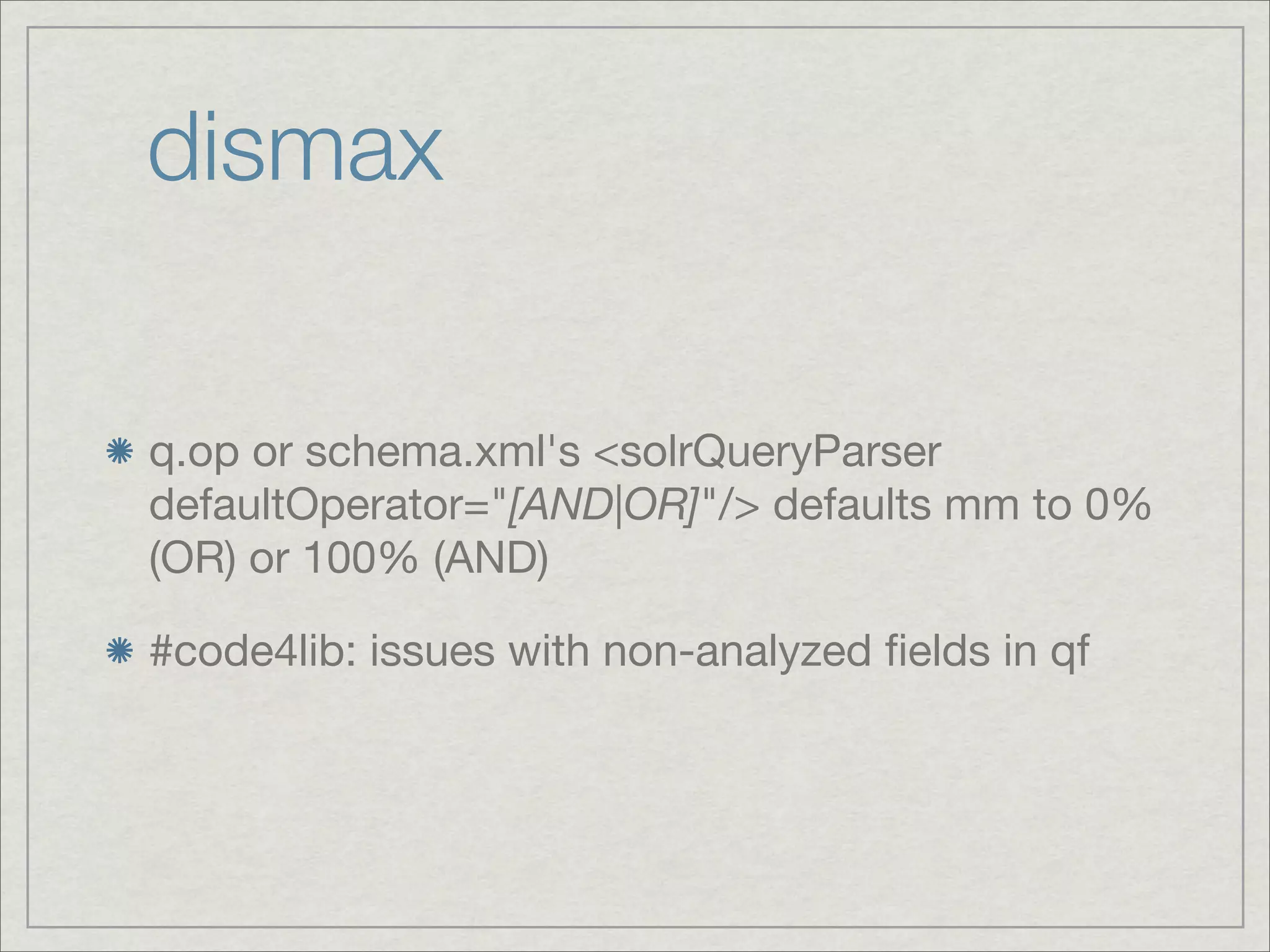 dismax

q.op or schema.xml's <solrQueryParser
defaultOperator="[AND|OR]"/> defaults mm to 0%
(OR) or 100% (AND)

#code4lib: issues with non-analyzed ﬁelds in qf
 