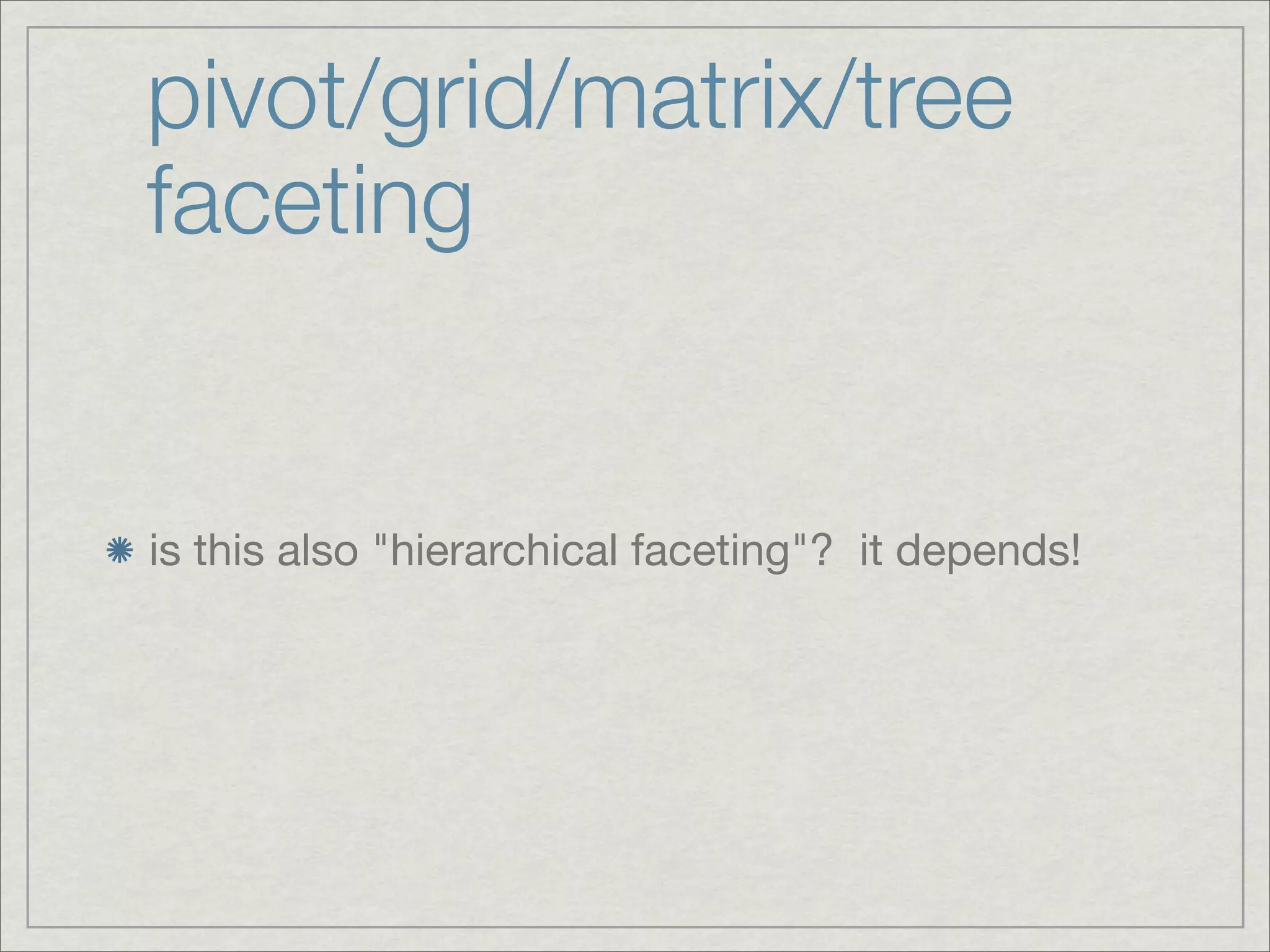 pivot/grid/matrix/tree
faceting


is this also "hierarchical faceting"? it depends!
 