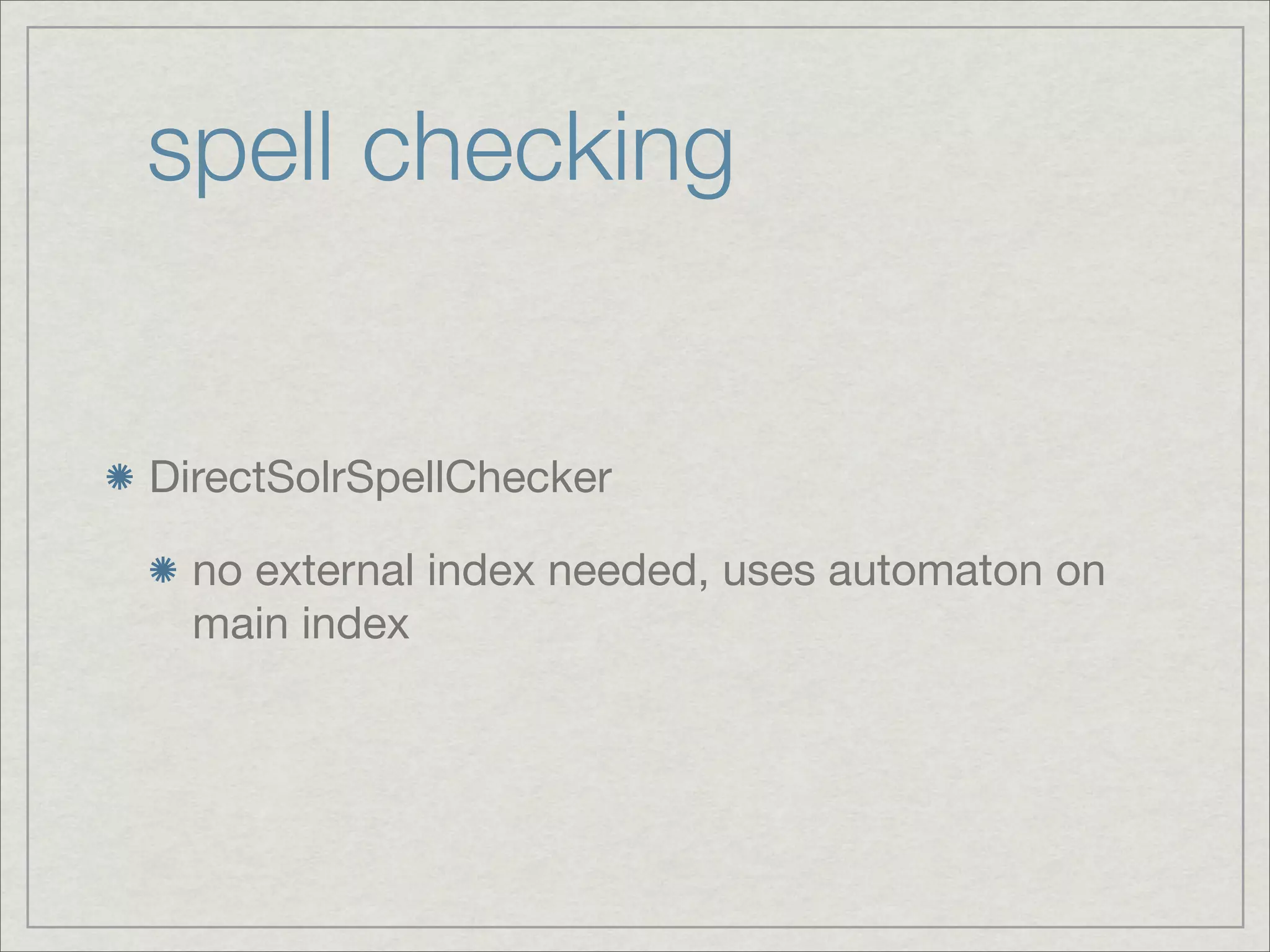 spell checking


DirectSolrSpellChecker

  no external index needed, uses automaton on
  main index
 