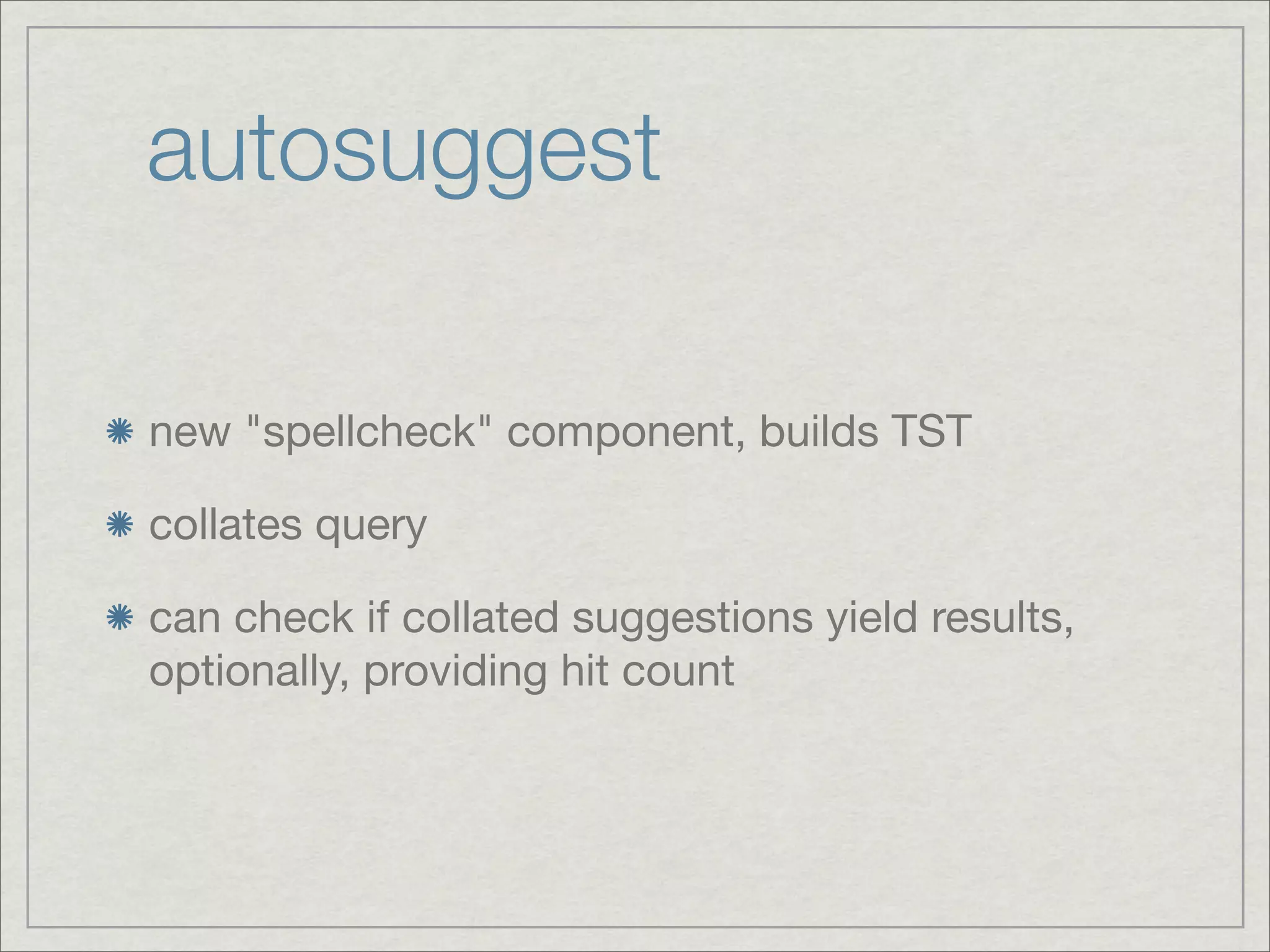autosuggest

new "spellcheck" component, builds TST

collates query

can check if collated suggestions yield results,
optionally, providing hit count
 
