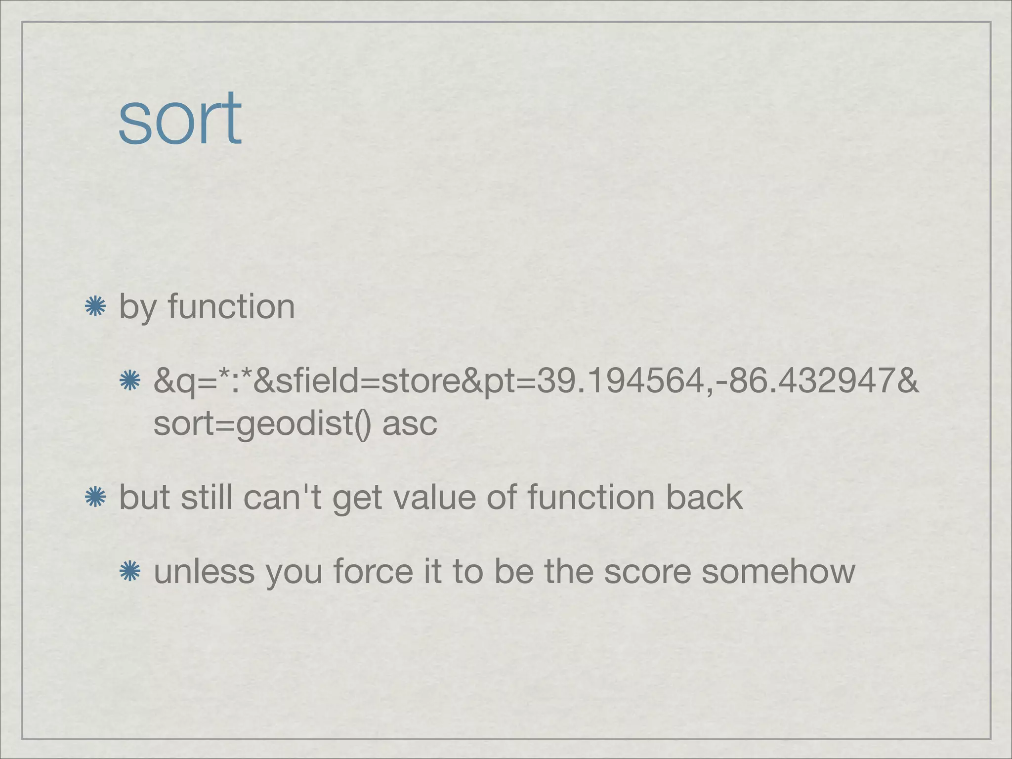 sort

by function

  &q=*:*&sﬁeld=store&pt=39.194564,-86.432947&
  sort=geodist() asc

but still can't get value of function back

  unless you force it to be the score somehow
 