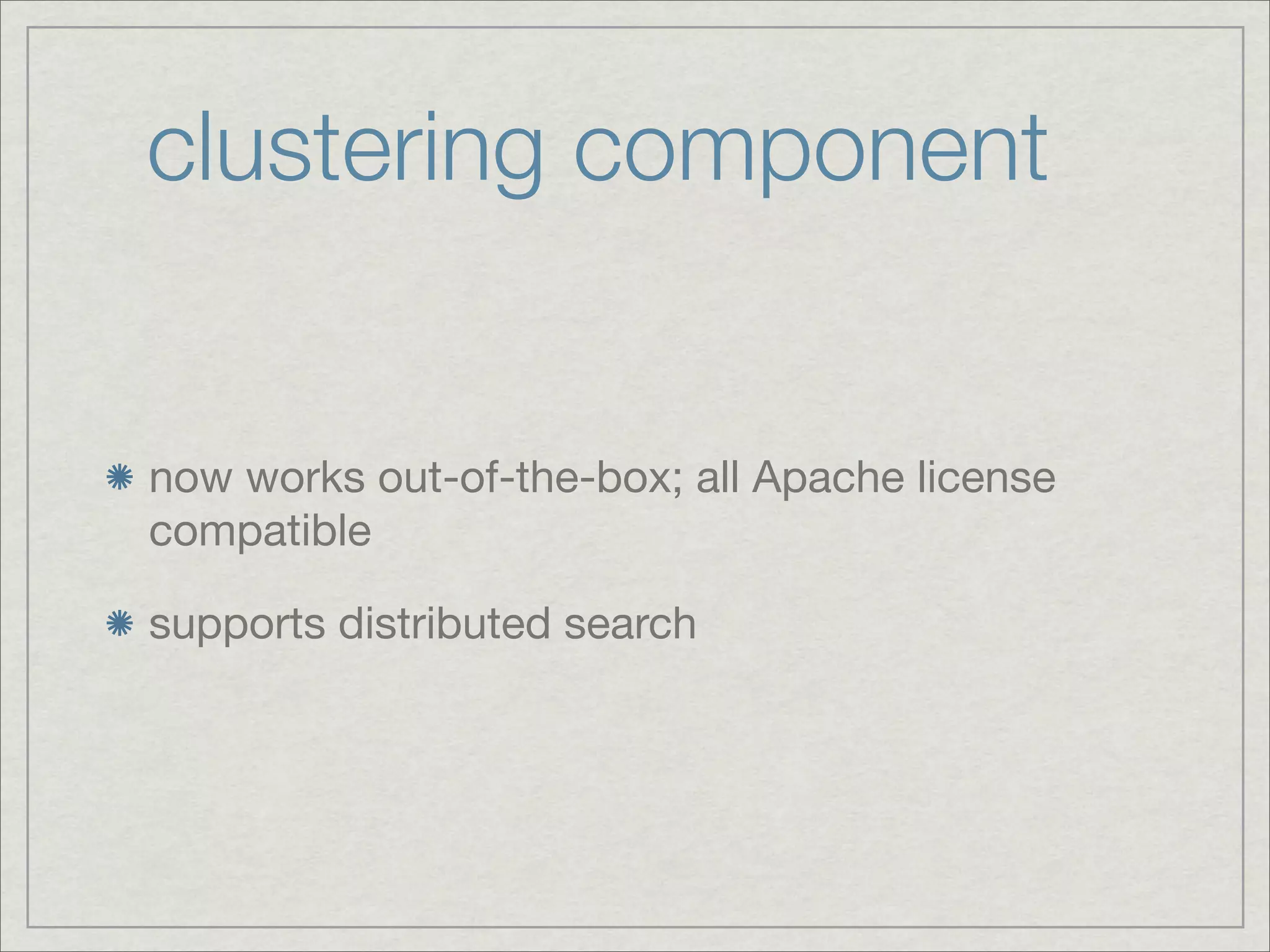 clustering component


now works out-of-the-box; all Apache license
compatible

supports distributed search
 