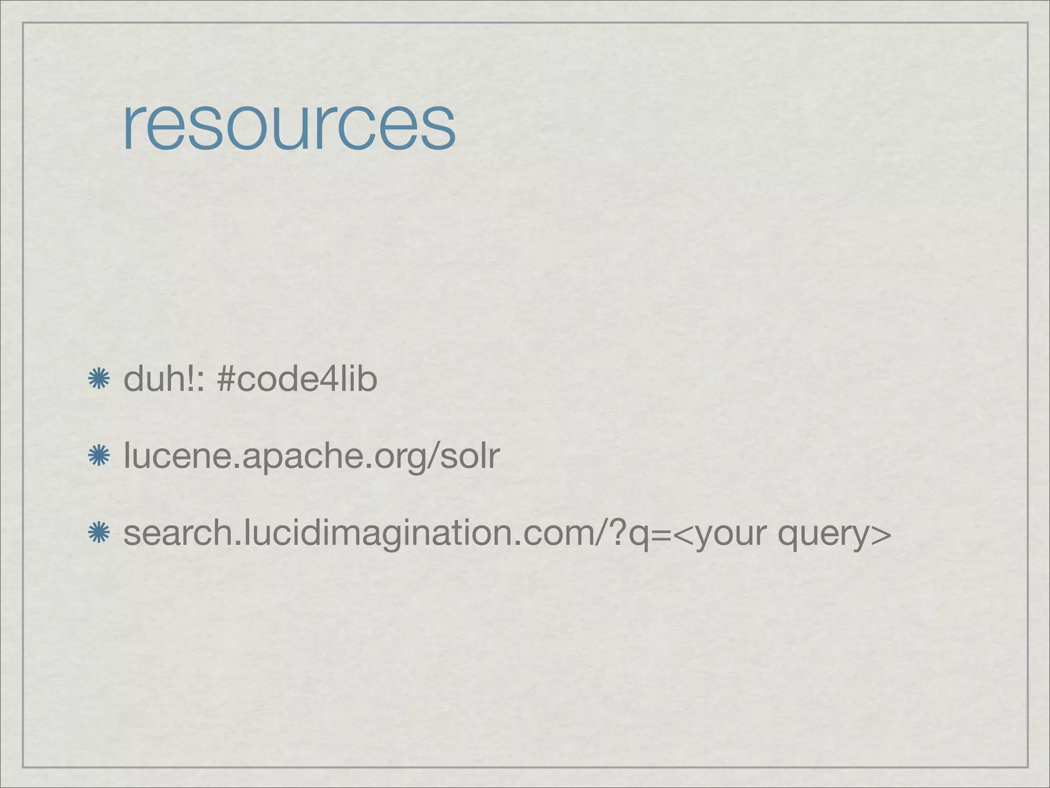 resources


duh!: #code4lib

lucene.apache.org/solr

search.lucidimagination.com/?q=<your query>
 