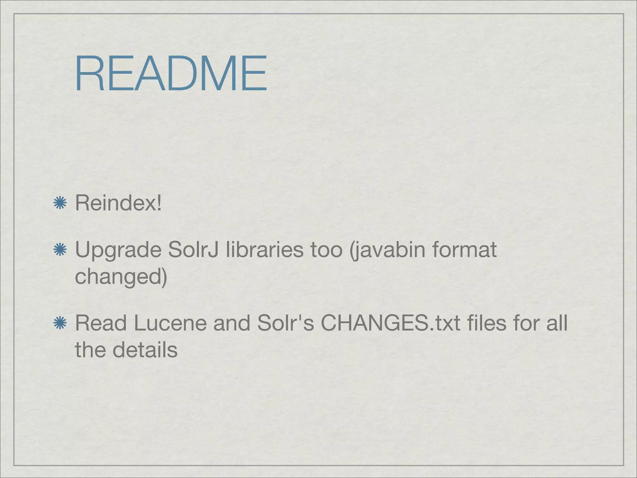 README

Reindex!

Upgrade SolrJ libraries too (javabin format
changed)

Read Lucene and Solr's CHANGES.txt ﬁles for all
the details
 