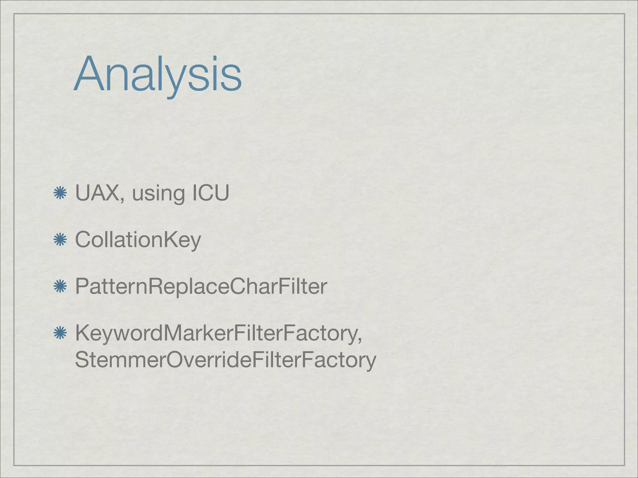 Analysis

UAX, using ICU

CollationKey

PatternReplaceCharFilter

KeywordMarkerFilterFactory,
StemmerOverrideFilterFactory
 