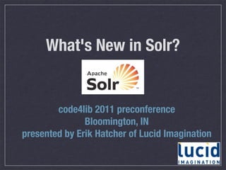 What's New in Solr?


        code4lib 2011 preconference
               Bloomington, IN
presented by Erik Hatcher of Lucid Imagination
 