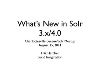 What’s New in Solr
     3.x/4.0
  Charlottesville Lucene/Solr Meetup
           August 15, 2011

            Erik Hatcher
          Lucid Imagination
 
