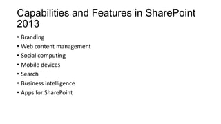 Capabilities and Features in SharePoint
2013
• Branding
• Web content management
• Social computing
• Mobile devices
• Search
• Business intelligence
• Apps for SharePoint
 