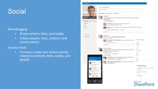 Microblogging
• Share content, links, and media
• Follow people, sites, content, and
conversations
Activity Feeds
• Provides a view into recent activity
related to content, links, media, and
people
 