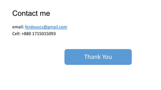 Contact me
email: ferdouscs@gmail.com
Cell: +880 1715015093
Thank You
 