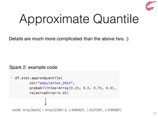 Approximate Quantile
19
Spark 2: example code
Details are much more complicated than the above two. :)
 