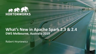 1 © Hortonworks Inc. 2011–2018. All rights reserved
What’s New in Apache Spark 2.3 & 2.4
DWS Melbourne, Australia 2019
Robert Hryniewicz
 