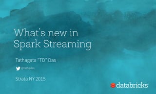 What’s new in
Spark Streaming
Tathagata “TD” Das
Strata NY 2015
@tathadas
 