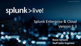 Copyright © 2015 Splunk Inc.
Splunk Enterprise & Cloud
Version 6.3
Rosie Sennett
Staff Sales Engineer
 