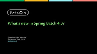 What’s new in Spring Batch 4.3?
Mahmoud Ben Hassine
September 2–3, 2020
springone.io
 