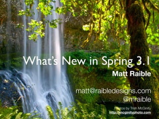 What’s New in Spring 3.1
                                 Matt Raible

              matt@raibledesigns.com
                            @mraible
                                   Photos by Trish McGinity
                                http://mcginityphoto.com
        © 2012 Raible Designs
 