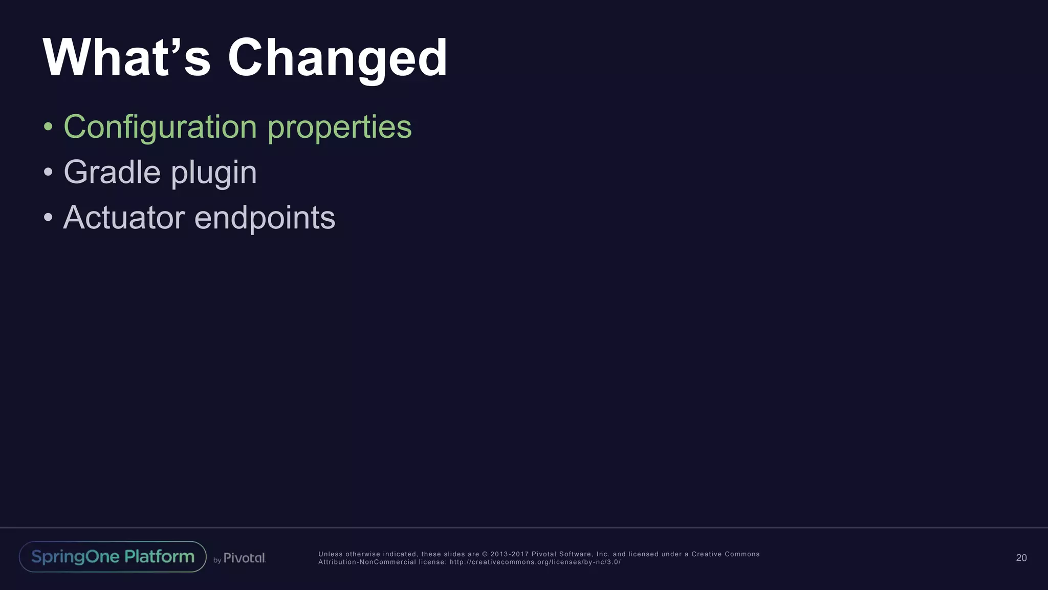 Unless otherwise indicated, these slides are © 2013 -2017 Pivotal Software, Inc. and licensed under a Creative Commons
Attribution-NonCommercial license: http://creativecommons.org/licenses/by -nc/3.0/
What’s Changed
• Configuration properties
• Gradle plugin
• Actuator endpoints
20
 