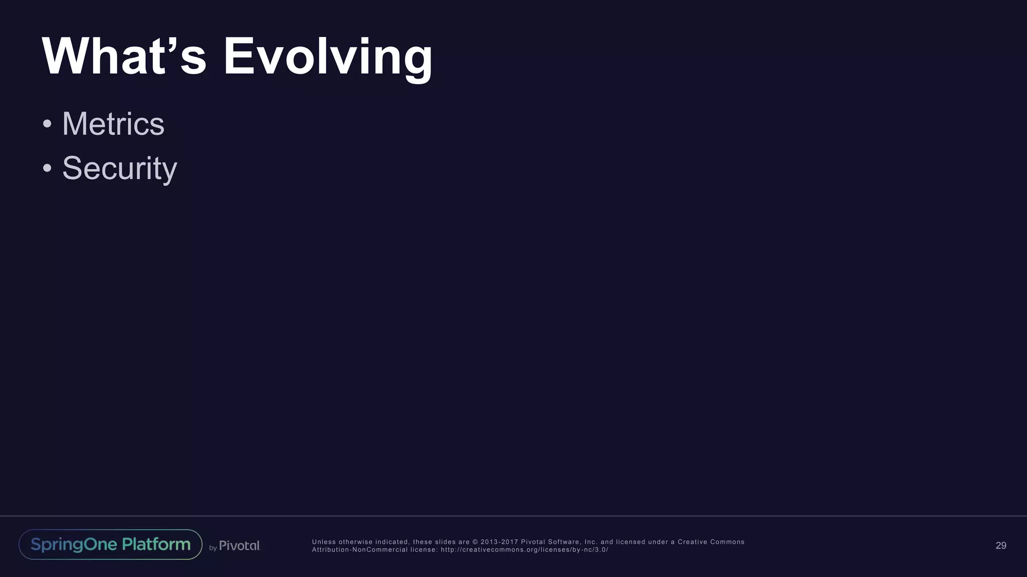 Unless otherwise indicated, these slides are © 2013 -2017 Pivotal Software, Inc. and licensed under a Creative Commons
Attribution-NonCommercial license: http://creativecommons.org/licenses/by -nc/3.0/
What’s Evolving
• Metrics
• Security
29
 