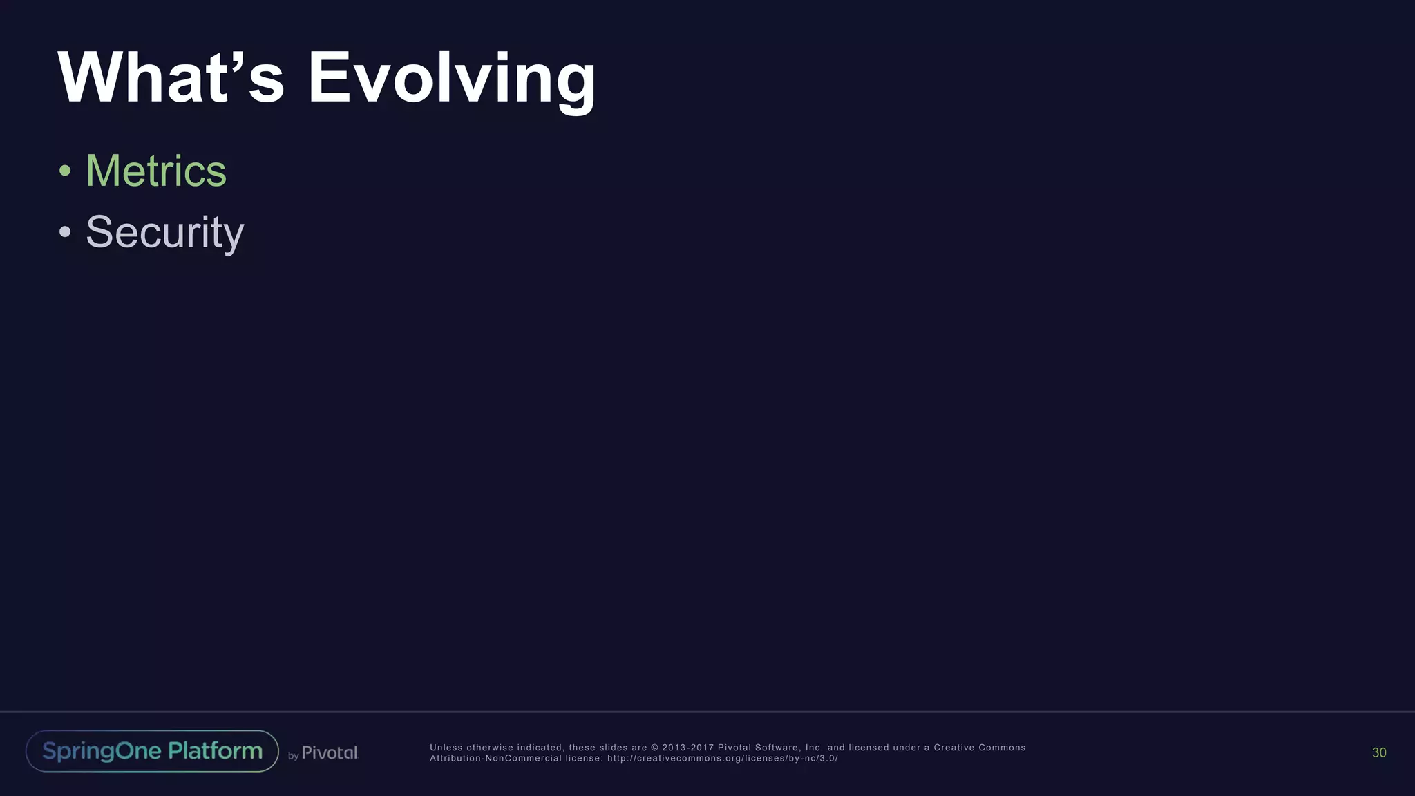 Unless otherwise indicated, these slides are © 2013 -2017 Pivotal Software, Inc. and licensed under a Creative Commons
Attribution-NonCommercial license: http://creativecommons.org/licenses/by -nc/3.0/
What’s Evolving
• Metrics
• Security
30
 