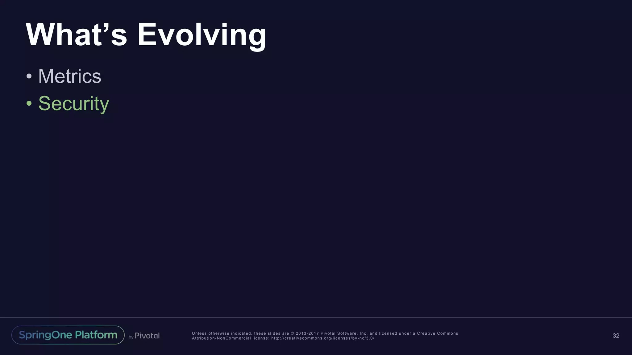 Unless otherwise indicated, these slides are © 2013 -2017 Pivotal Software, Inc. and licensed under a Creative Commons
Attribution-NonCommercial license: http://creativecommons.org/licenses/by -nc/3.0/
What’s Evolving
• Metrics
• Security
32
 