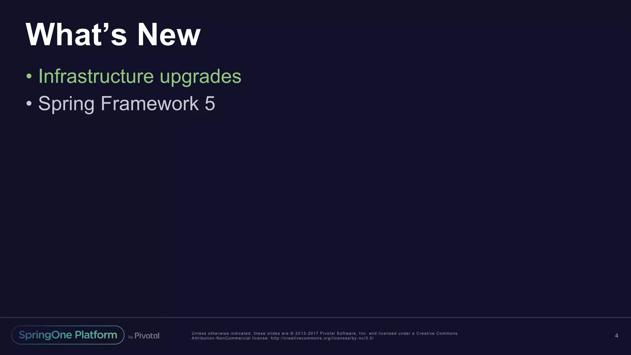 Unless otherwise indicated, these slides are © 2013 -2017 Pivotal Software, Inc. and licensed under a Creative Commons
Attribution-NonCommercial license: http://creativecommons.org/licenses/by -nc/3.0/
What’s New
• Infrastructure upgrades
• Spring Framework 5
4
 