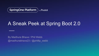 A Sneak Peek at Spring Boot 2.0
By Madhura Bhave / Phil Webb
@madhurabhave23 / @phillip_webb
1
 
