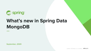 September, 2020
What’s new in Spring Data
MongoDB
Copyright © 2020 VMware, Inc. or its aﬃliates.
 