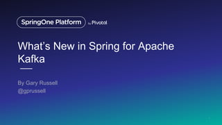 What’s New in Spring for Apache
Kafka
By Gary Russell
@gprussell
1
 