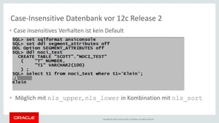 Copyright © 2016, Oracle and/or its affiliates. All rights reserved.
Case-Insensitive Datenbank vor 12c Release 2
• Case insensitives Verhalten ist kein Default
• Möglich mit nls_upper, nls_lower in Kombination mit nls_sort
 