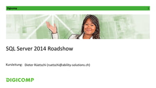 Digicomp 1
Kursleitung:
SQL Server 2014 Roadshow
Dieter Rüetschi (ruetschi@ability-solutions.ch)
 