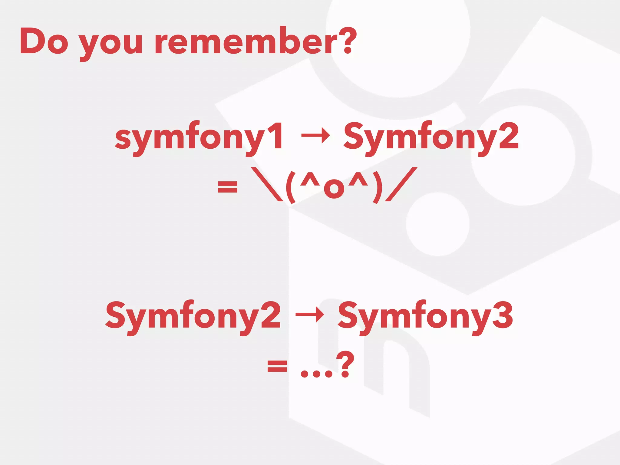 Do you remember?
symfony1 → Symfony2 
= ＼(^o^)／
Symfony2 → Symfony3 
= …?
 