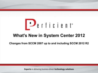 What's New in System Center 2012
Changes from SCCM 2007 up to and including SCCM 2012 R2

 