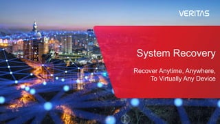 System Recovery
Recover Anytime, Anywhere,
To Virtually Any Device
 