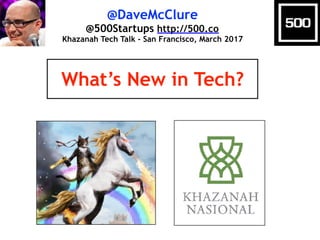 @DaveMcClure
@500Startups http://500.co
Khazanah Tech Talk - San Francisco, March 2017
What’s New in Tech?
 