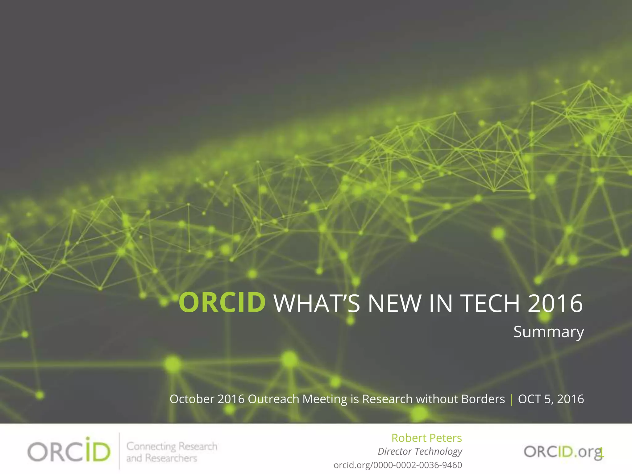 ORCID WHAT’S NEW IN TECH 2016
Summary
October 2016 Outreach Meeting is Research without Borders | OCT 5, 2016
Robert Peters
Director Technology
orcid.org/0000-0002-0036-9460
1