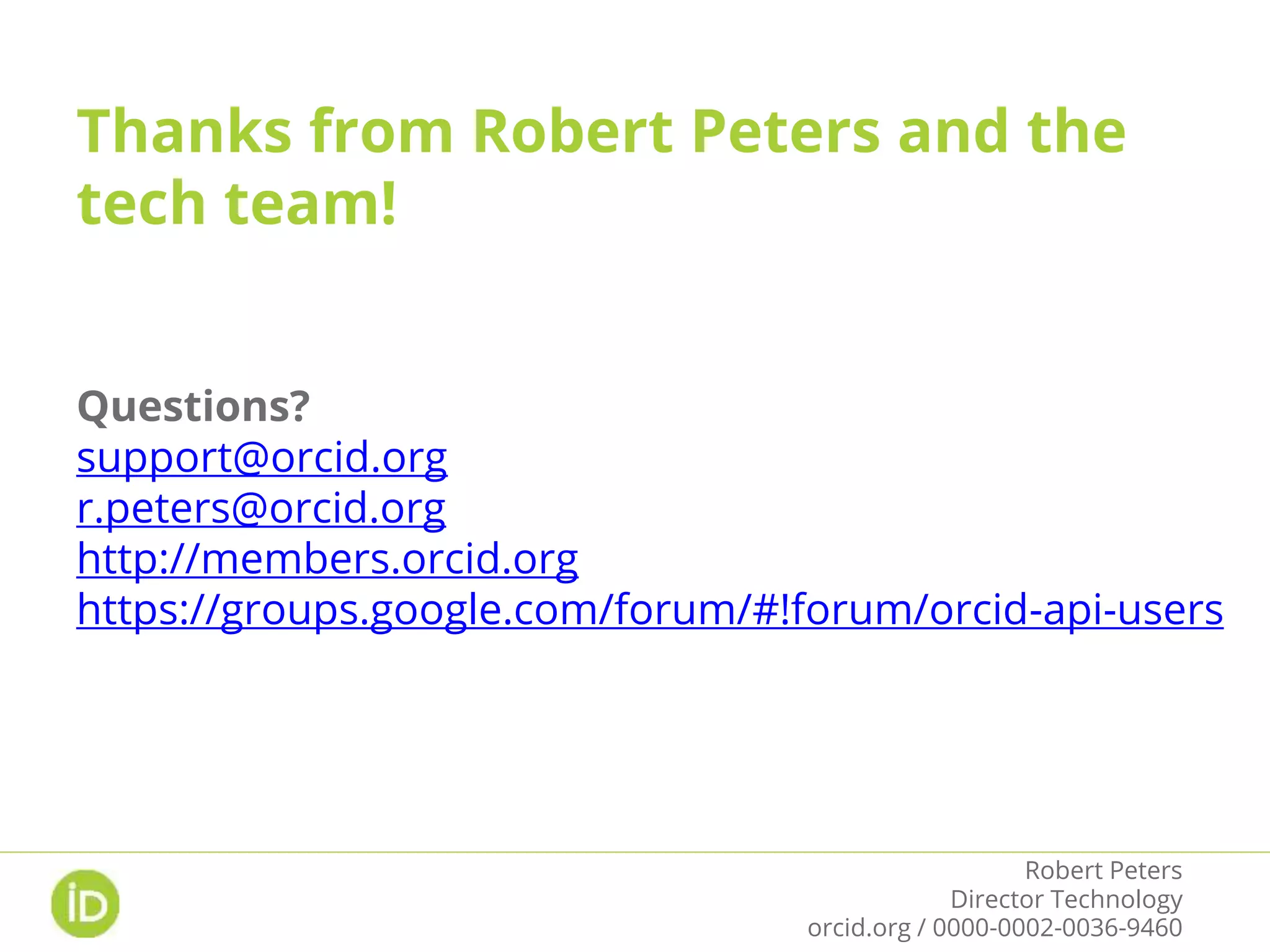 Questions?
support@orcid.org
r.peters@orcid.org
http://members.orcid.org
https://groups.google.com/forum/#!forum/orcid-api-users
Thanks from Robert Peters and the
tech team!
Robert Peters
Director Technology
orcid.org / 0000-0002-0036-9460